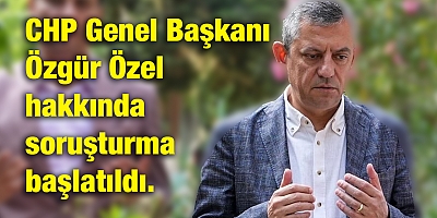 CHP Genel Başkanı Özgür Özel hakkında soruşturma başlatıldı.